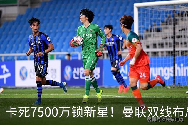 卡死7500万锁新星！曼联双线布局，球场改建暗藏致命变数