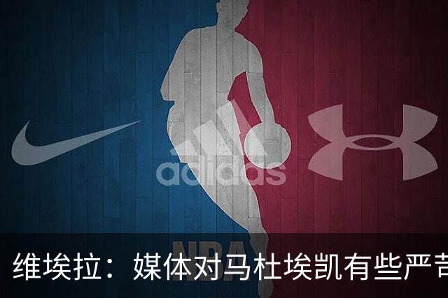 维埃拉：媒体对马杜埃凯有些严苛，他目前在英格兰的表现非常积极
