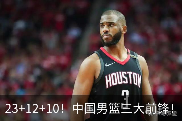 23+12+10！中国男篮三大前锋！崔永熙彻底杀死比赛